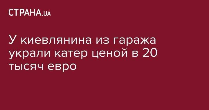 У киевлянина из гаража украли катер ценой в 20 тысяч евро - strana.ua - Украина - Печерск