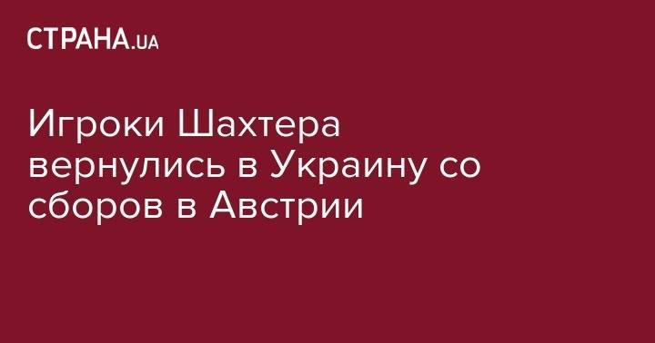 Игроки Шахтера вернулись в Украину со сборов в Австрии - strana.ua - Австрия - Украина - Одесса