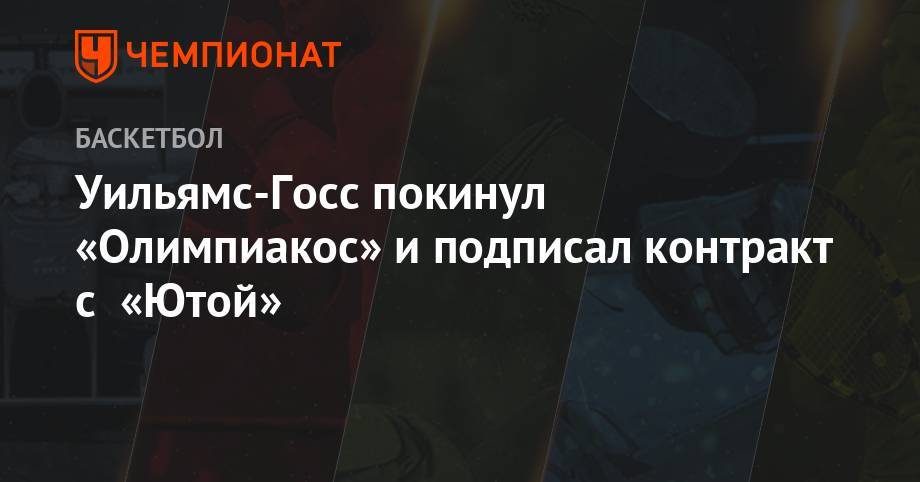 Уильямс-Госс покинул «Олимпиакос» и подписал контракт с «Ютой» - championat.com - США - Сербия