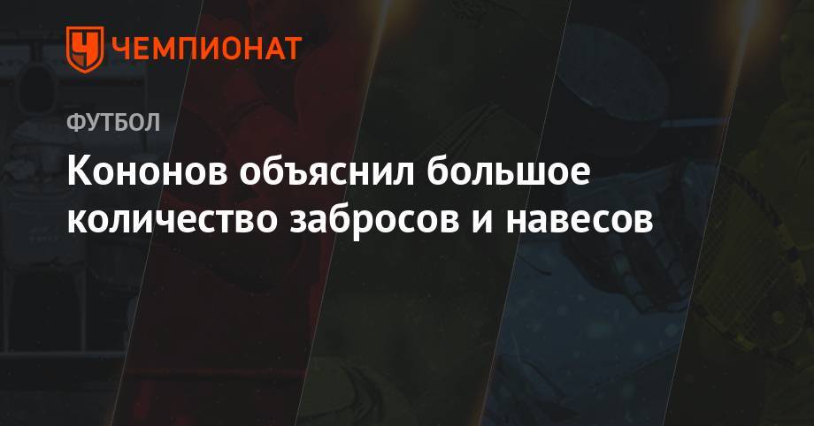 Олег Кононов - Кононов объяснил большое количество забросов и навесов - championat.com - Москва - Россия - Сочи