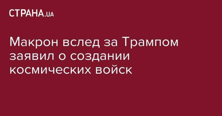 Дональд Трамп - Эммануэль Макрон - Макрон вслед за Трампом заявил о создании космических войск - strana.ua - Россия - США - Украина - Франция