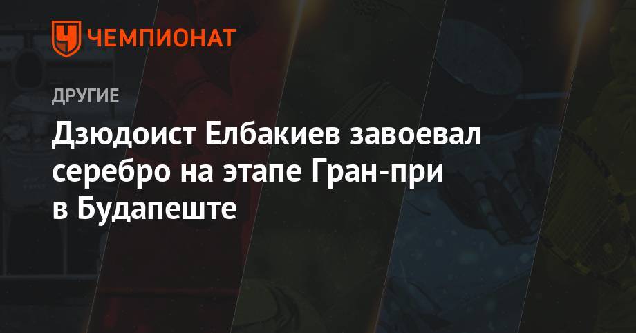 Дзюдоист Елбакиев завоевал серебро на этапе Гран-при в Будапеште - championat.com - Россия - Узбекистан - Бразилия - Венгрия - Будапешт - Азербайджан - Косово