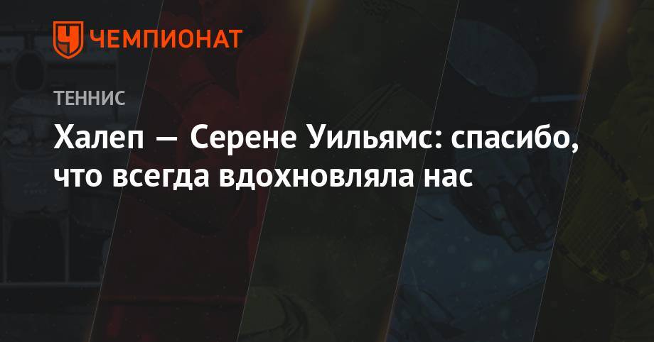Уильямс Сереной - Симона Халеп - Халеп — Серене Уильямс: спасибо, что всегда вдохновляла нас - championat.com - Лондон - Румыния