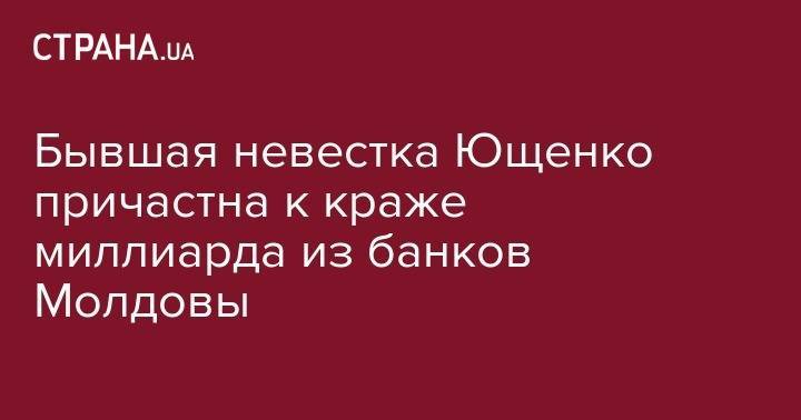 Владимир Плахотнюк - Виктор Ющенко - Ренато Усатый - Бывшая невестка Ющенко причастна к краже миллиарда из банков Молдовы - strana.ua - США - Украина - Молдавия