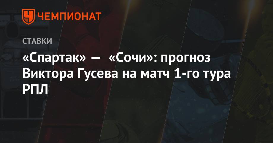 Виктор Гусев - «Спартак» — «Сочи»: прогноз Виктора Гусева на матч 1-го тура РПЛ - championat.com - Москва - Сочи - Краснодар