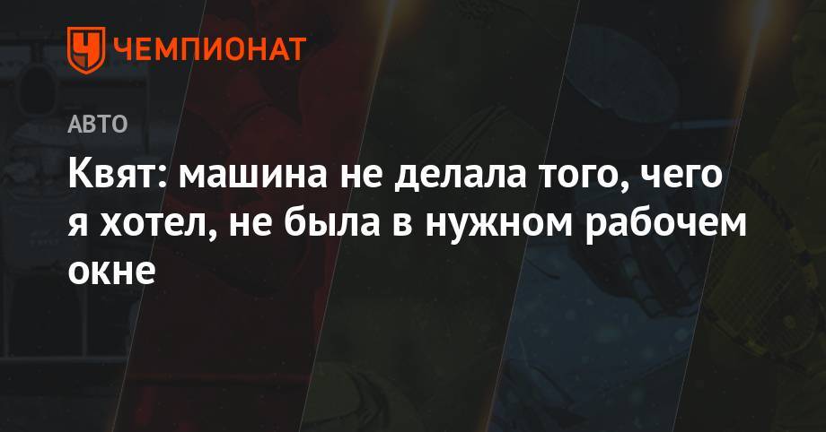 Даниил Квят - Квят: машина не делала того, чего я хотел, не была в нужном рабочем окне - championat.com - Англия