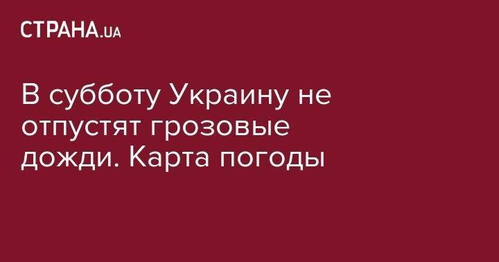 Мира Городов - В субботу Украину не отпустят грозовые дожди. Карта погоды - strana.ua - Украина - Киев - Луцк - Донецк - Херсон - Одесса - Запорожье - Ивано-Франковск - Луганск - Черкассы - Тернополь - Полтава - Ужгород - Черновцы - Житомир