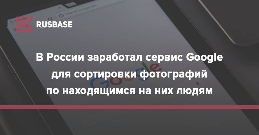 В России заработал сервис Google для сортировки фотографий по находящимся на них людям - rb.ru - США