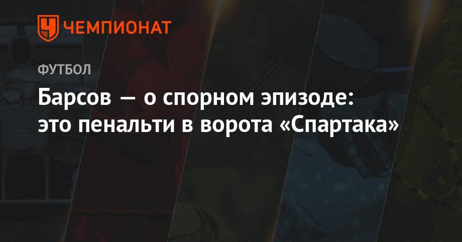 Барсов — о спорном эпизоде: это пенальти в ворота «Спартака» - championat.com - Москва - Россия - Сочи