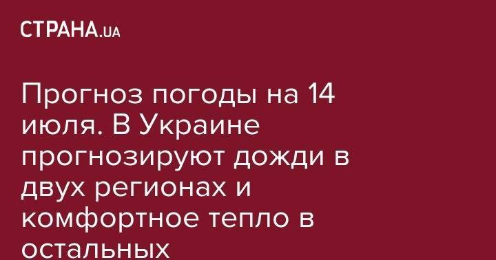 Прогноз погоды на 14 июля. В Украине прогнозируют дожди в двух регионах и комфортное тепло в остальных - strana.ua - Киев - Египет