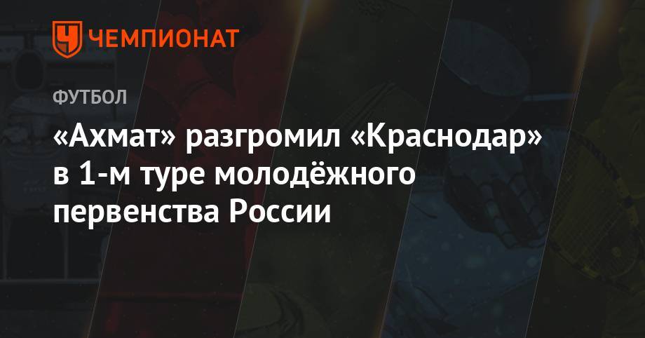 Арсен Адамов - «Ахмат» разгромил «Краснодар» в 1-м туре молодёжного первенства России - championat.com - Россия - Краснодар - Уфа - Оренбург - Нальчик - Ростов-На-Дону