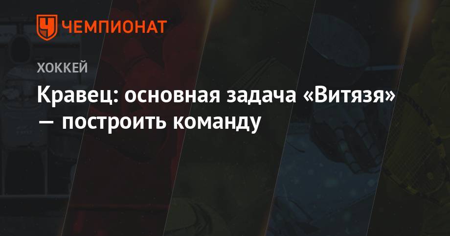 Михаил Кравец - Кравец: основная задача «Витязя» — построить команду - championat.com