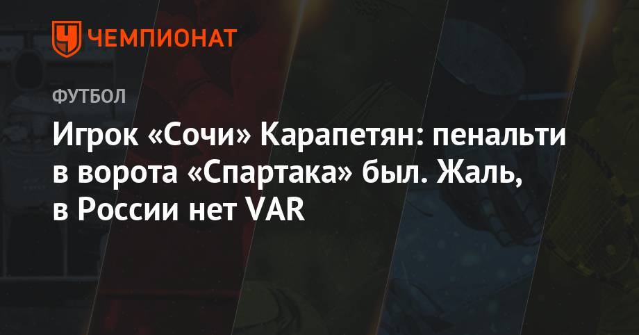 Самуэль Жиго - Максим Пахомов - Игрок «Сочи» Карапетян: пенальти в ворота «Спартака» был. Жаль, в России нет VAR - championat.com - Россия - Сочи - Франция
