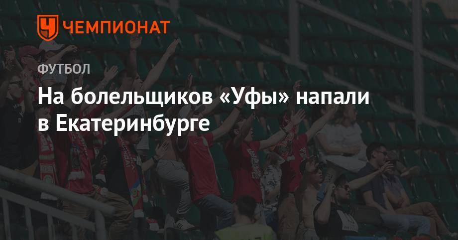 На болельщиков «Уфы» напали в Екатеринбурге - championat.com - Россия - Башкирия - Краснодар - Екатеринбург - Уфа