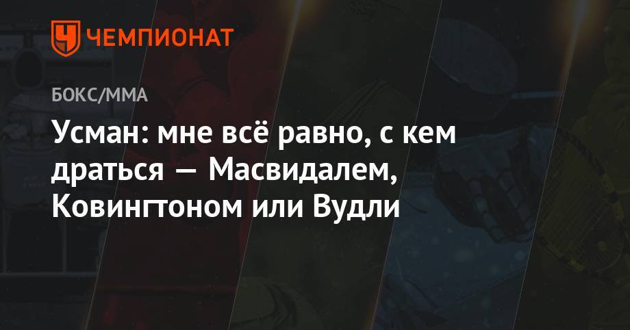 Усман Камару - Усман: мне всё равно с кем драться — Масвидалем, Ковингтоном или Вудли - championat.com - Сантьяго