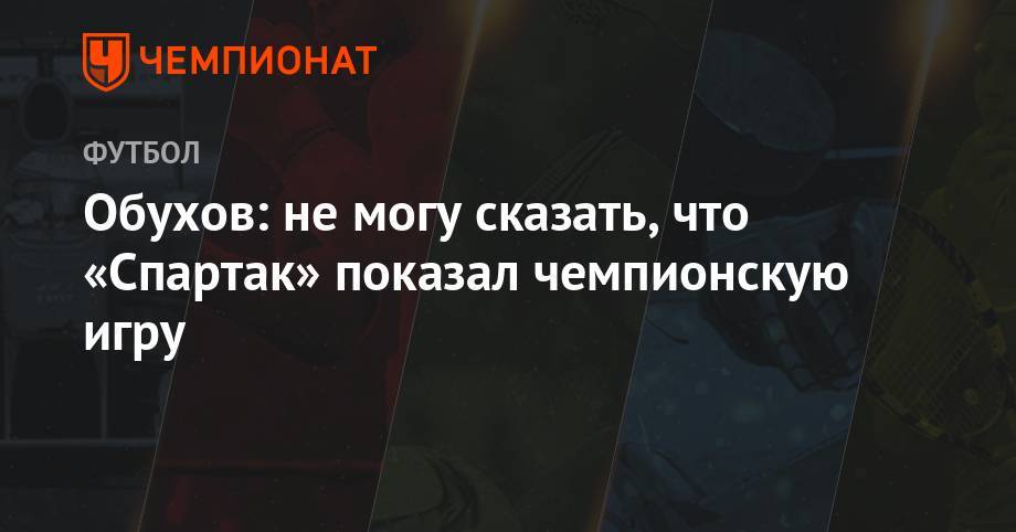 Андрей Панков - Владимир Обухов - Обухов: не могу сказать, что «Спартак» показал чемпионскую игру - championat.com - Москва - Сочи