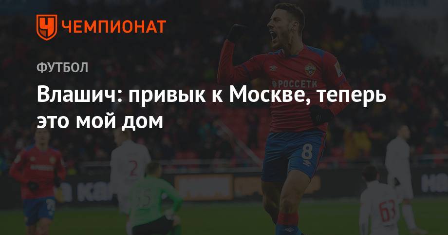 Никола Влашич - Влашич: привык к Москве, теперь это мой дом - championat.com - Москва - Россия - Тюмень