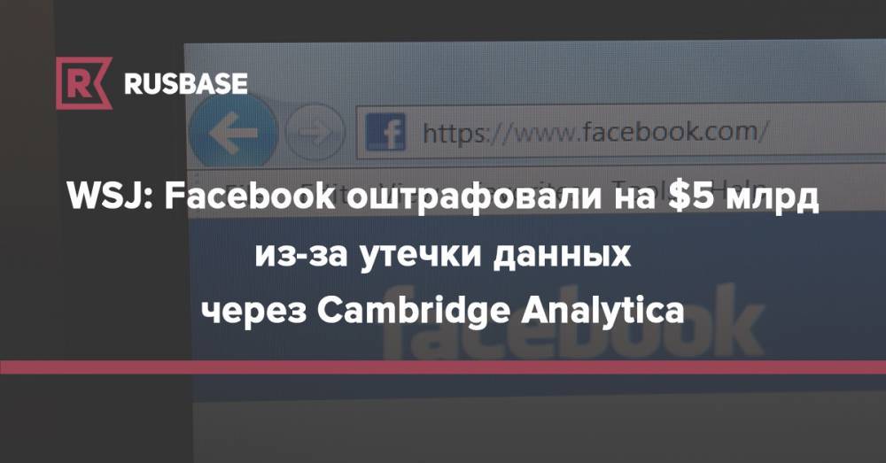 Дональд Трамп - WSJ: Facebook оштрафовали на $5 млрд из-за утечки данных через Cambridge Analytica - rb.ru - Англия