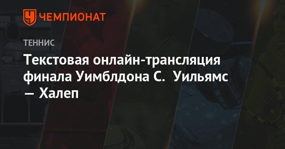 Анжелика Кербер - Элина Свитолина - Серена Уильямс - Симон Халеп - Текстовая онлайн-трансляция финала Уимблдона С. Уильямс — Халеп - championat.com - Украина - Румыния