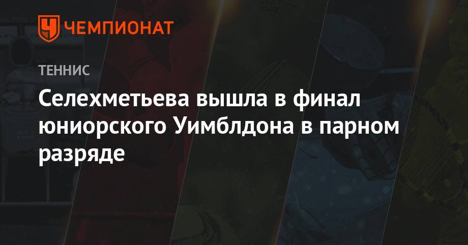 Дарья Снигур - Селехметьева вышла в финал юниорского Уимблдона в парном разряде - championat.com - Латвия