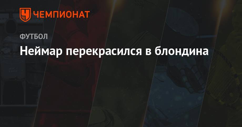 Неймар перекрасился в блондина - championat.com - Франция - Бразилия