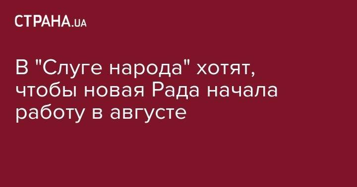 Александр Корниенко - В "Слуге народа" хотят, чтобы новая Рада начала работу в августе - strana.ua - Украина - Киев