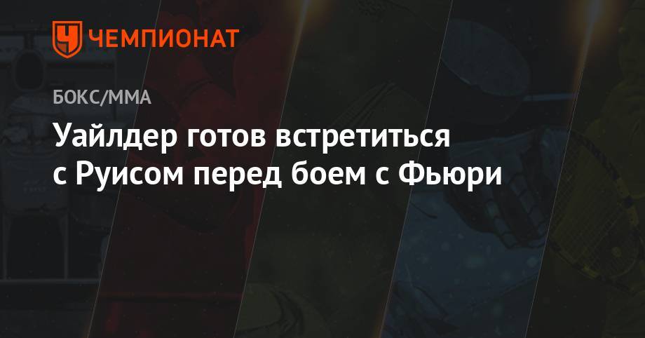 Деонтей Уайлдер - Энди Руис - Уайлдер готов встретиться с Руисом перед боем с Фьюри - championat.com