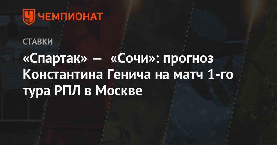 Георгий Джикия - Томас Цорн - Константин Генич - Федор Кудряшов - «Спартак» — «Сочи»: прогноз Константина Генича на матч 1-го тура РПЛ в Москве - championat.com - Москва - Санкт-Петербург - Сочи