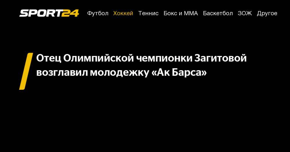 Алина Загитова - Артем Анисимов - Отец Олимпийской чемпионки Загитовой возглавил молодежку «Ак&nbsp;Барса» - sport24.ru