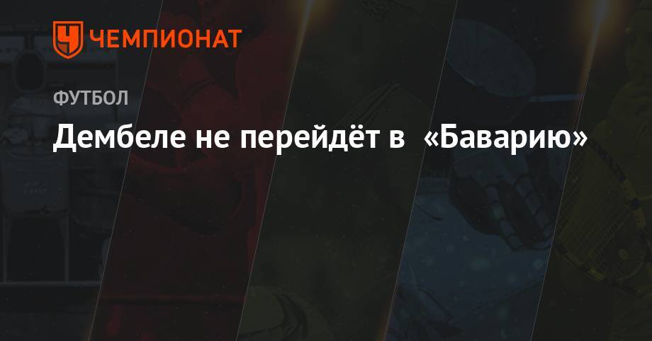 Усман Дембеле - Дембеле не перейдёт в «Баварию» - championat.com - Испания