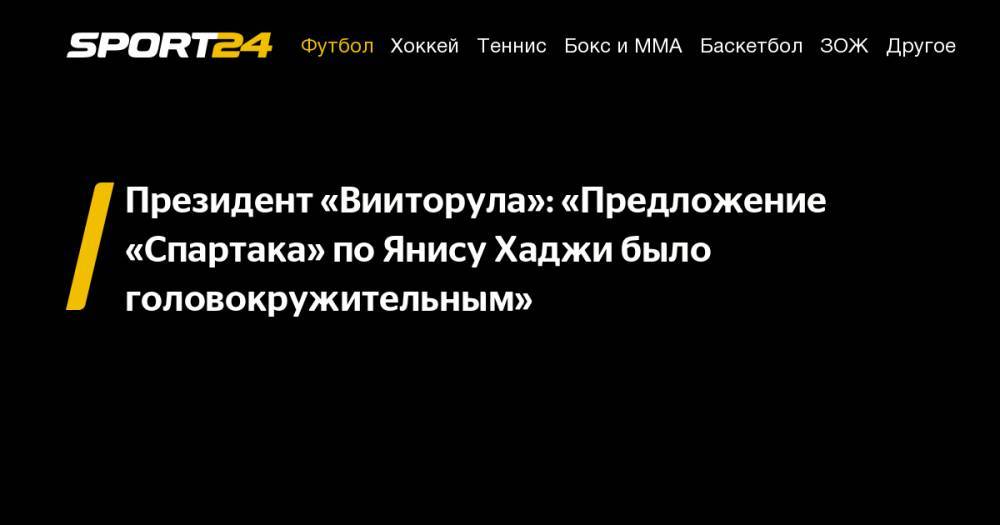 Президент «Вииторула»: «Предложение «Спартака» по&nbsp;Янису Хаджи было головокружительным» - sport24.ru - Бельгия - Румыния - Попеск
