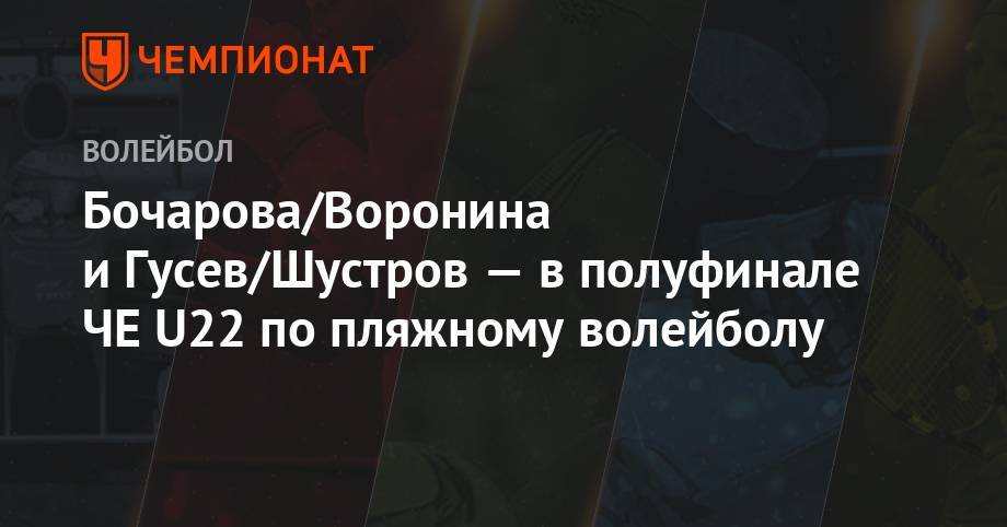 Алексей Гусев - Василий Иванов - Бочарова/Воронина и Гусев/Шустров — в полуфинале ЧЕ U22 по пляжному волейболу - championat.com - Турция