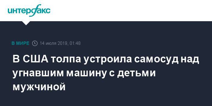 В США толпа устроила самосуд над угнавшим машину с детьми мужчиной - interfax.ru - Москва - США