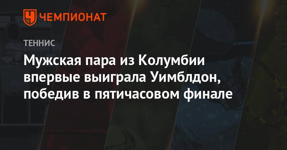 Мужская пара из Колумбии впервые выиграла Уимблдон, победив в пятичасовом финале - championat.com - Колумбия