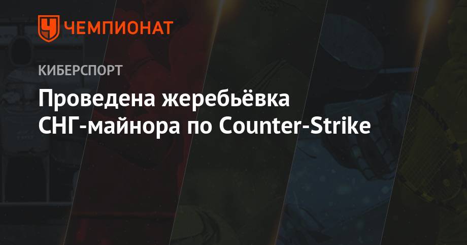 Проведена жеребьёвка СНГ-майнора по Counter-Strike - championat.com - Берлин - Chicago