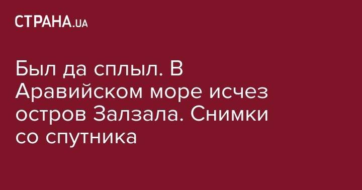 Андрей Макаревич - Был да сплыл. В Аравийском море исчез остров Залзала. Снимки со спутника - strana.ua - Пакистан