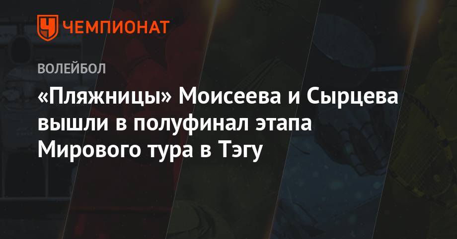 Александр Моисеев - «Пляжницы» Моисеева и Сырцева вышли в полуфинал этапа Мирового тура в Тэгу - championat.com - Россия - Южная Корея - Япония - Рим - Корея - Тайвань