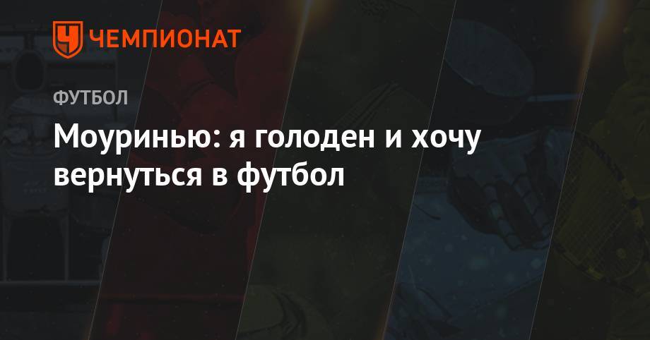 Фрэнк Лэмпард - Жозе Моуринью - Моуринью: я голоден и хочу вернуться в футбол - championat.com - Англия - Гуанчжоу