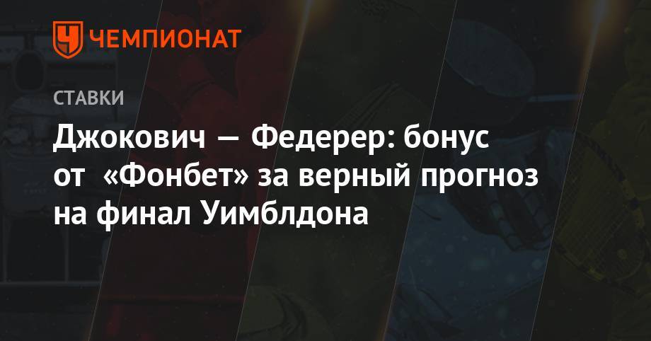Роджер Федерер - Новак Джокович - Джокович — Федерер: бонус от «Фонбет» за верный прогноз на финал Уимблдона - championat.com - Швейцария