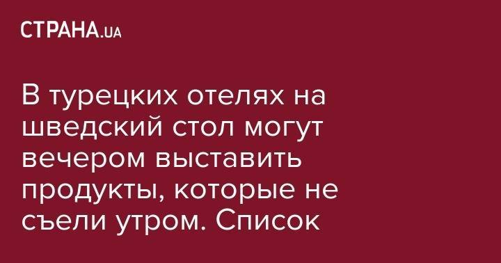 В турецких отелях на шведский стол могут вечером выставить продукты, которые не съели утром. Список - strana.ua - Львов - Турция - Николаевская обл.
