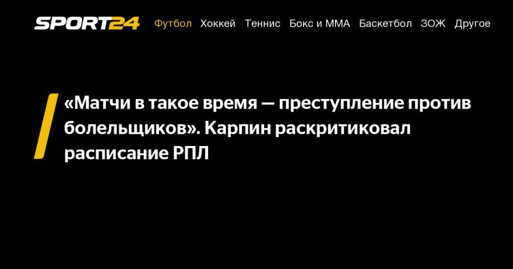 Валерий Карпин - «Матчи в&nbsp;такое время&nbsp;— преступление против болельщиков». Карпин раскритиковал расписание РПЛ - sport24.ru - Оренбург