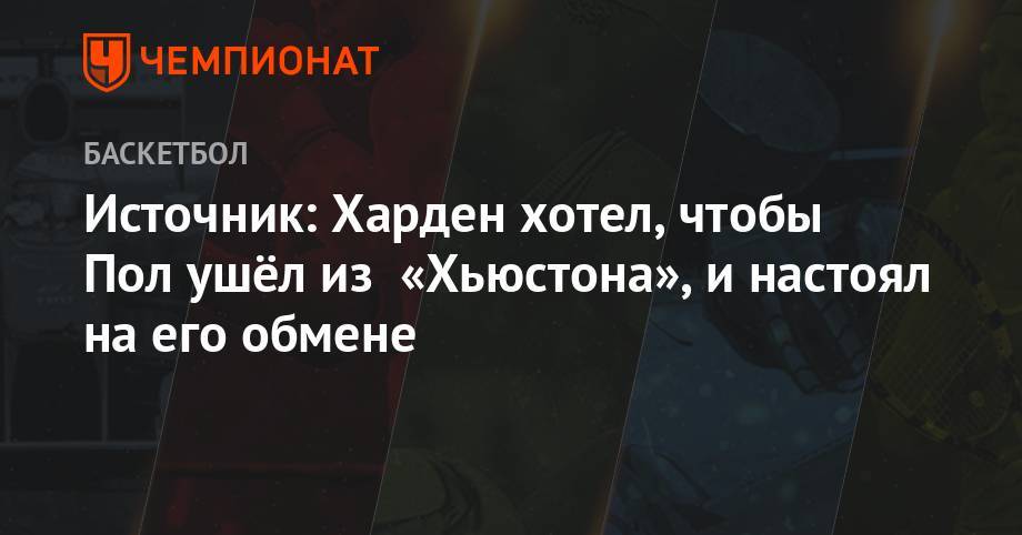 Джеймс Харден - Источник: Харден хотел, чтобы Пол ушёл из «Хьюстона» и настоял на его обмене - championat.com - Техас - штат Оклахома