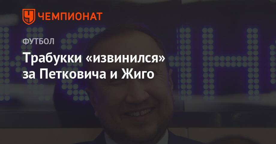 Самюэль Жиго - Трабукки «извинился» за Петковича и Жиго - championat.com - Россия - Сочи