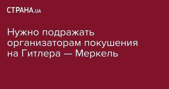 Ангела Меркель - Адольф Гитлер - Нужно подражать организаторам покушения на Гитлера — Меркель - strana.ua - Германия - Дания