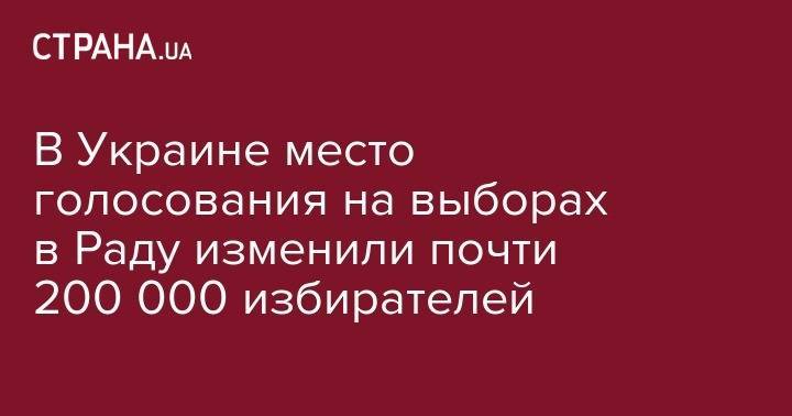 В Украине место голосования на выборах в Раду изменили почти 200 000 избирателей - strana.ua - Украина - Киев - обл. Донецкая