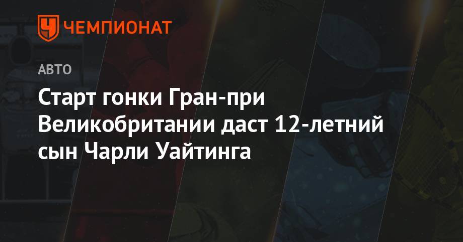 Жан Тодт - Старт гонки Гран-при Великобритании даст 12-летний сын Чарли Уайтинга - championat.com - Англия - Австралия