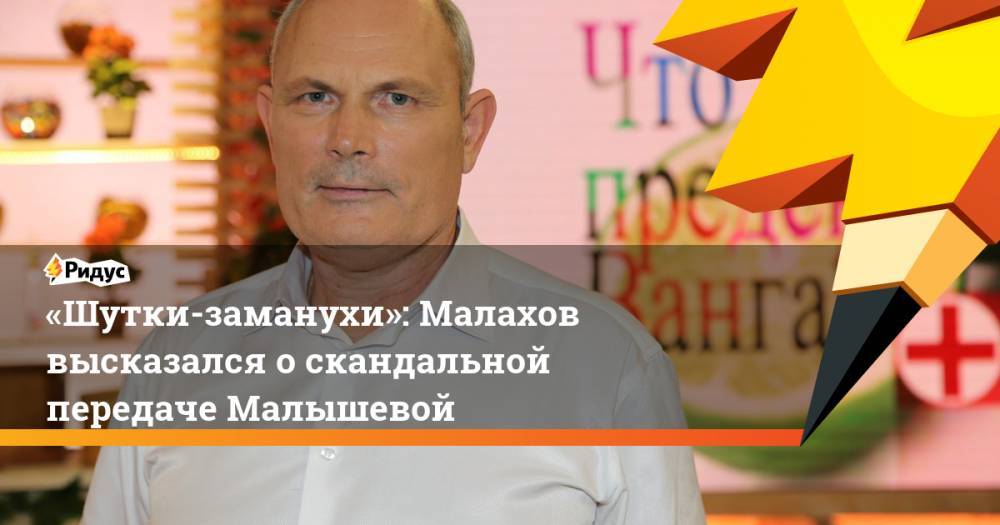 Елена Малышева - «Шутки-заманухи»: Малахов высказался о скандальной передаче Малышевой. Ридус - ridus.ru