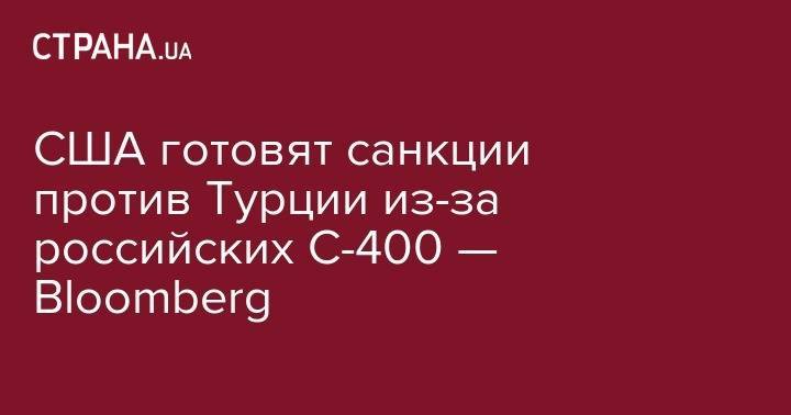 Владимир Путин - Реджеп Эрдоган - США готовят санкции против Турции из-за российских С-400 — Bloomberg - strana.ua - Россия - США - Турция - Анкара