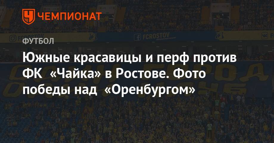 Эльдор Шомуродов - Алексей Ионов - Валерий Карпин - Южные красавицы и перф против ФК «Чайка» в Ростове. Фото победы над «Оренбургом» - championat.com - Москва - Россия - Оренбург - Ростов-На-Дону