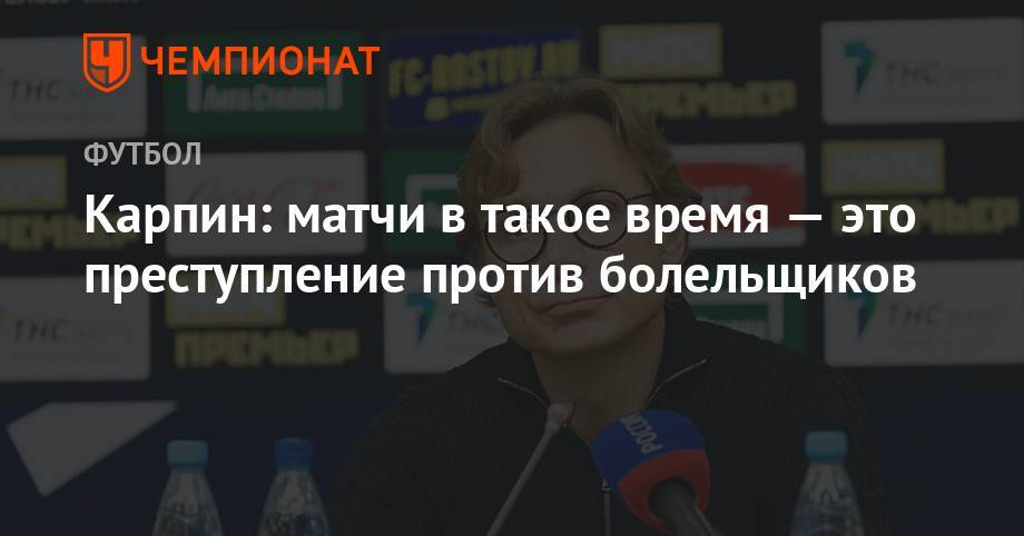Валерий Карпин - Карпин: матчи в такое время – это преступление против болельщиков - championat.com - Оренбург